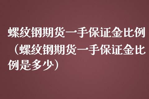 螺纹钢期货一手保证金比例（螺纹钢期货一手保证金比例是多少）_https://www.iteshow.com_股指期权_第1张