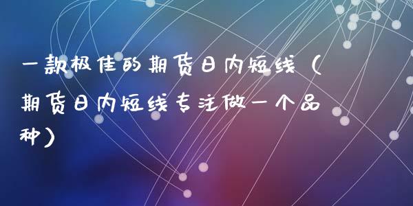 一款极佳的期货日内短线（期货日内短线专注做一个品种）_https://www.iteshow.com_期货百科_第1张