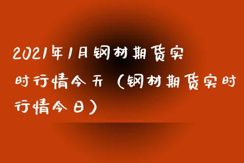 2021年1月钢材期货实时行情今天（钢材期货实时行情今日）_https://www.iteshow.com_原油期货_第1张