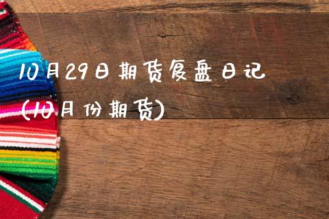 10月29日期货复盘日记(10月份期货)_https://www.iteshow.com_期货交易_第1张