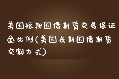 美国短期国债期货交易保证金比例(美国长期国债期货交割方式)_https://www.iteshow.com_股票_第1张