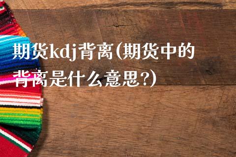 期货kdj背离(期货中的背离是什么意思?)_https://www.iteshow.com_股指期货_第1张