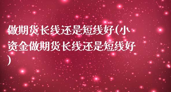 做期货长线还是短线好(小资金做期货长线还是短线好)_https://www.iteshow.com_商品期权_第1张