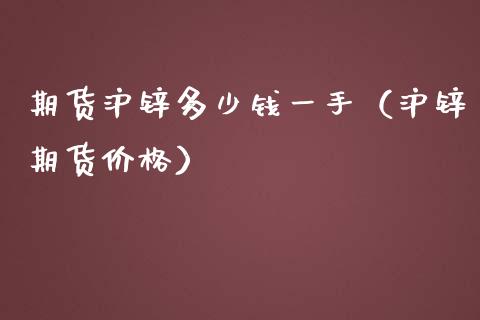 期货沪锌多少钱一手（沪锌期货价格）_https://www.iteshow.com_期货百科_第1张