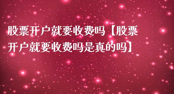 股票开户就要收费吗【股票开户就要收费吗是真的吗】_https://www.iteshow.com_股票_第1张