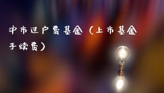 沪市过户费基金（上市基金手续费）_https://www.iteshow.com_基金_第1张