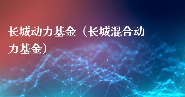 长城动力基金（长城混合动力基金）_https://www.iteshow.com_基金_第1张