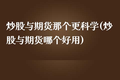 炒股与期货那个更科学(炒股与期货哪个好用)_https://www.iteshow.com_商品期货_第1张