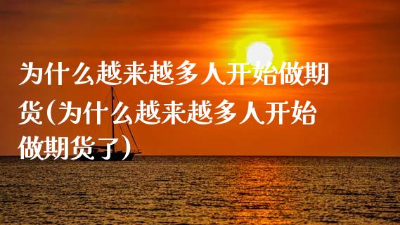 为什么越来越多人开始做期货(为什么越来越多人开始做期货了)_https://www.iteshow.com_股指期货_第1张