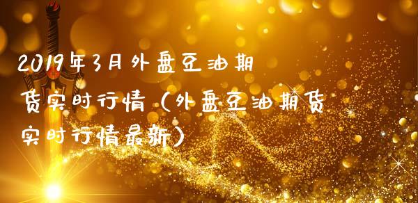 2019年3月外盘豆油期货实时行情（外盘豆油期货实时行情最新）_https://www.iteshow.com_期货交易_第1张