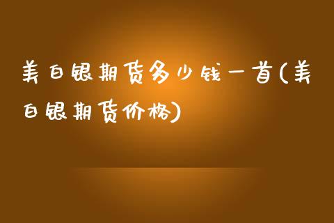 美白银期货多少钱一首(美白银期货价格)_https://www.iteshow.com_期货公司_第1张