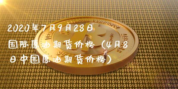 2020年7月9月28日国际原油期货价格（4月8日中国原油期货价格）_https://www.iteshow.com_期货手续费_第1张