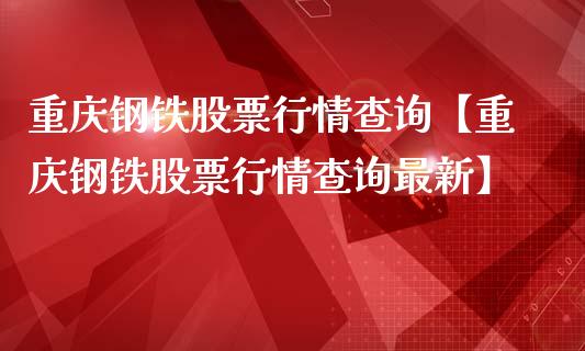 重庆钢铁股票行情查询【重庆钢铁股票行情查询最新】_https://www.iteshow.com_股票_第1张