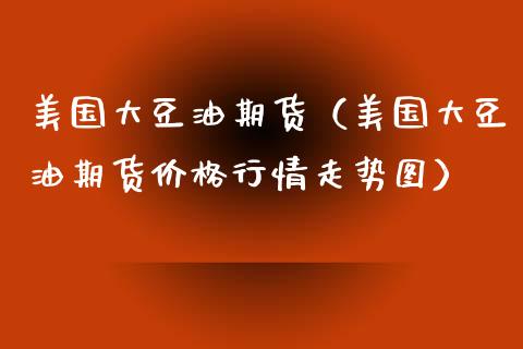 美国大豆油期货（美国大豆油期货价格行情走势图）_https://www.iteshow.com_期货百科_第1张