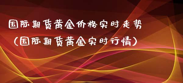 国际期货黄金价格实时走势（国际期货黄金实时行情）_https://www.iteshow.com_期货百科_第1张