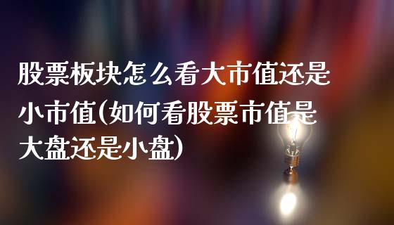 股票板块怎么看大市值还是小市值(如何看股票市值是大盘还是小盘)_https://www.iteshow.com_期货手续费_第1张