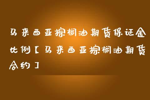 马来西亚棕榈油期货保证金比例【马来西亚棕榈油期货合约】_https://www.iteshow.com_期货开户_第1张