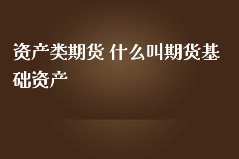 资产类期货 什么叫期货基础资产_https://www.iteshow.com_期货百科_第1张