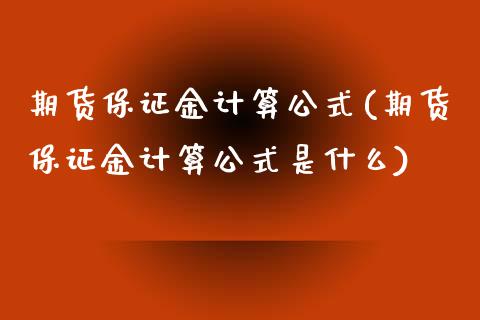 期货保证金计算公式(期货保证金计算公式是什么)_https://www.iteshow.com_商品期货_第1张