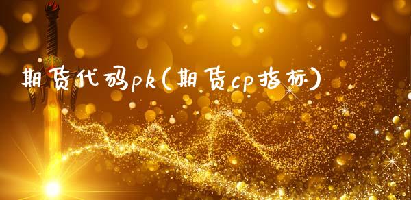 期货代码pk(期货cp指标)_https://www.iteshow.com_股票_第1张