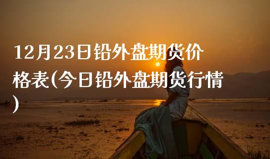 12月23日铅外盘期货价格表(今日铅外盘期货行情)_https://www.iteshow.com_黄金期货_第1张