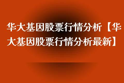 华大基因股票行情分析【华大基因股票行情分析最新】_https://www.iteshow.com_股票_第1张