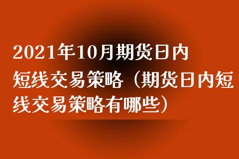 2021年10月期货日内短线交易策略（期货日内短线交易策略有哪些）_https://www.iteshow.com_期货手续费_第1张