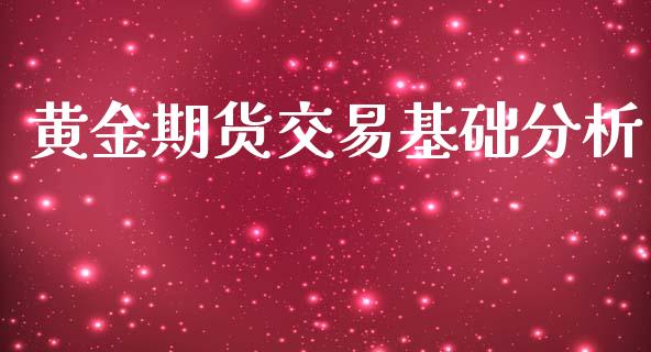 黄金期货交易基础分析_https://www.iteshow.com_期货百科_第1张