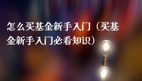 怎么买基金新手入门（买基金新手入门必看知识）_https://www.iteshow.com_基金_第1张