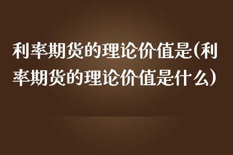 利率期货的理论价值是(利率期货的理论价值是什么)_https://www.iteshow.com_期货知识_第1张