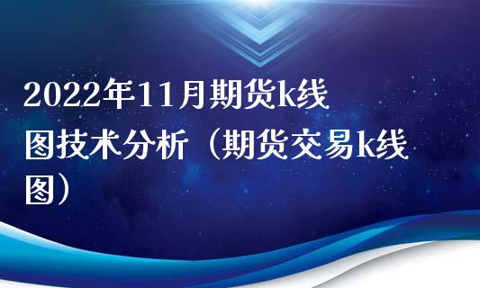 2022年11月期货k线图技术分析（期货交易k线图）_https://www.iteshow.com_期货开户_第1张