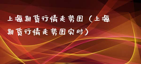 上海期货行情走势图（上海期货行情走势图实时）_https://www.iteshow.com_期货交易_第1张