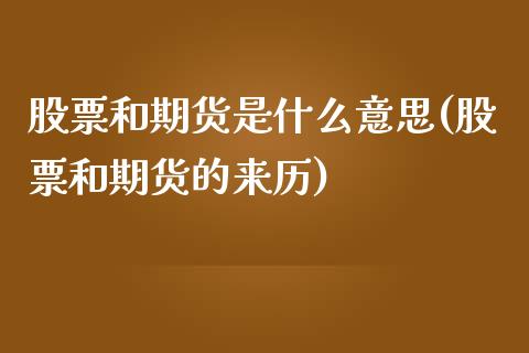 股票和期货是什么意思(股票和期货的来历)_https://www.iteshow.com_商品期货_第1张