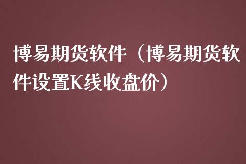 博易期货软件（博易期货软件设置K线收盘价）_https://www.iteshow.com_期货开户_第1张