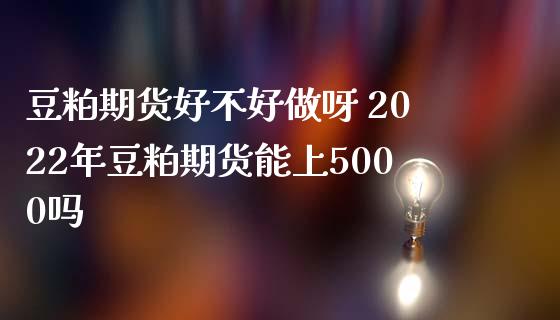 豆粕期货好不好做呀 2022年豆粕期货能上5000吗_https://www.iteshow.com_期货百科_第1张