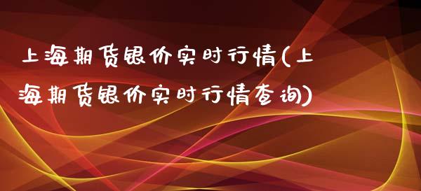 上海期货银价实时行情(上海期货银价实时行情查询)_https://www.iteshow.com_原油期货_第1张