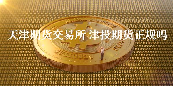 天津期货交易所 津投期货正规吗_https://www.iteshow.com_原油期货_第1张