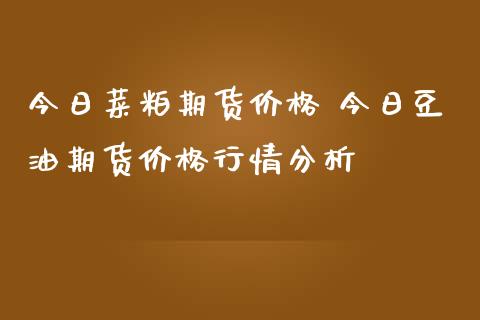 今日菜粕期货价格 今日豆油期货价格行情分析_https://www.iteshow.com_商品期权_第1张