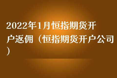 2022年1月恒指期货开户返佣（恒指期货开户公司）_https://www.iteshow.com_商品期权_第1张