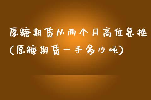 原糖期货从两个月高位急挫(原糖期货一手多少吨)_https://www.iteshow.com_期货交易_第1张