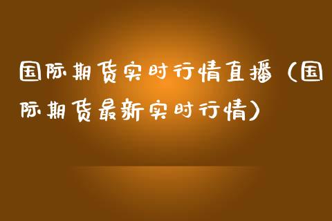 国际期货实时行情直播（国际期货最新实时行情）_https://www.iteshow.com_股指期权_第1张