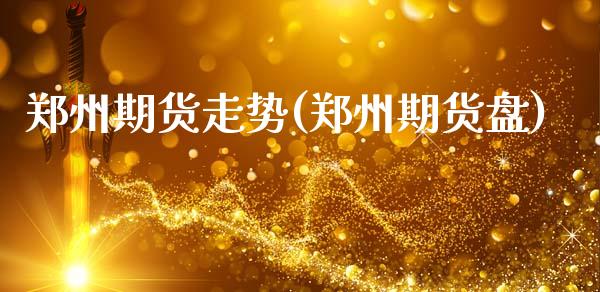 郑州期货走势(郑州期货盘)_https://www.iteshow.com_期货知识_第1张