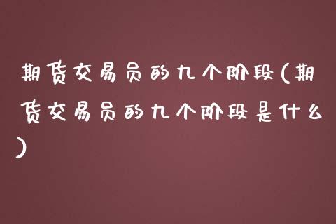 期货交易员的九个阶段(期货交易员的九个阶段是什么)_https://www.iteshow.com_黄金期货_第1张