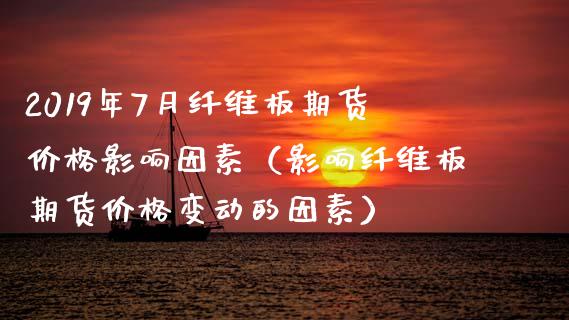 2019年7月纤维板期货价格影响因素（影响纤维板期货价格变动的因素）_https://www.iteshow.com_期货知识_第1张