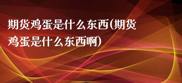 期货鸡蛋是什么东西(期货鸡蛋是什么东西啊)_https://www.iteshow.com_股指期权_第1张