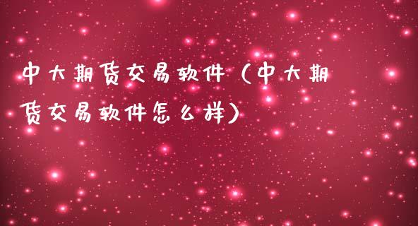 中大期货交易软件（中大期货交易软件怎么样）_https://www.iteshow.com_商品期货_第1张