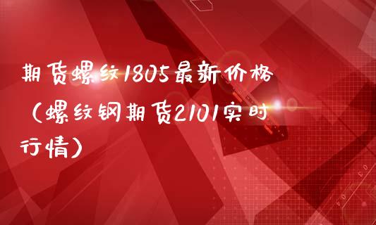 期货螺纹1805最新价格（螺纹钢期货2101实时行情）_https://www.iteshow.com_期货品种_第1张