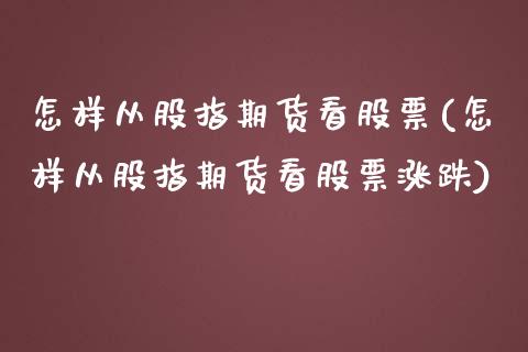 怎样从股指期货看股票(怎样从股指期货看股票涨跌)_https://www.iteshow.com_期货知识_第1张