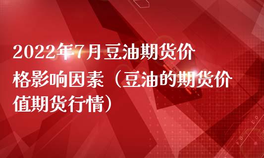 2022年7月豆油期货价格影响因素（豆油的期货价值期货行情）_https://www.iteshow.com_期货开户_第1张