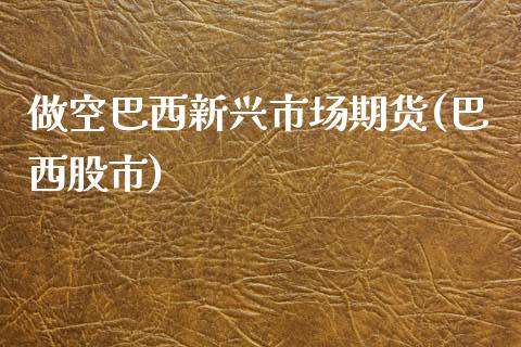 做空巴西新兴市场期货(巴西股市)_https://www.iteshow.com_期货交易_第1张